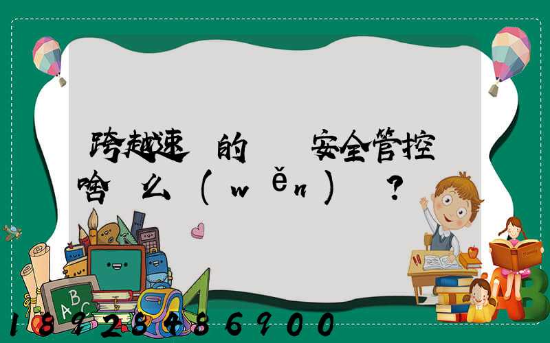 跨越速運的運輸安全管控為啥這么穩(wěn)？